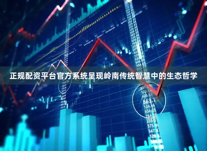 正规配资平台官方系统呈现岭南传统智慧中的生态哲学