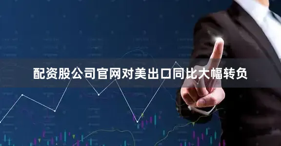 配资股公司官网对美出口同比大幅转负