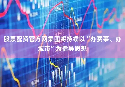 股票配资官方网集团将持续以“办赛事、办城市”为指导思想