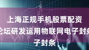 上海正规手机股票配资论坛研发运用物联网电子封条