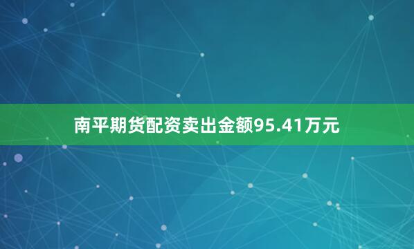 南平期货配资卖出金额95.41万元