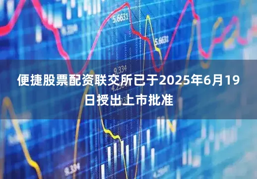 便捷股票配资联交所已于2025年6月19日授出上市批准