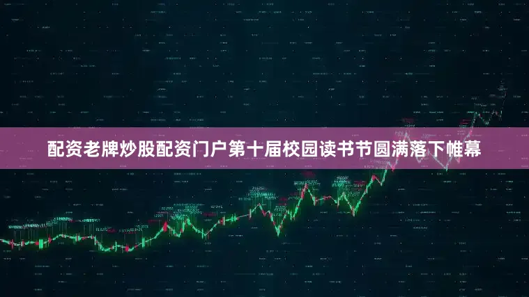 配资老牌炒股配资门户第十届校园读书节圆满落下帷幕