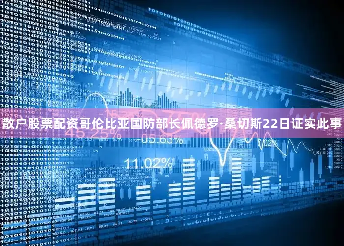 散户股票配资哥伦比亚国防部长佩德罗·桑切斯22日证实此事
