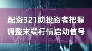 配资321助投资者把握调整末端行情启动信号