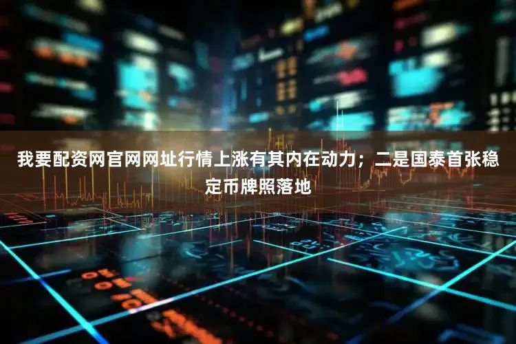 我要配资网官网网址行情上涨有其内在动力；二是国泰首张稳定币牌照落地