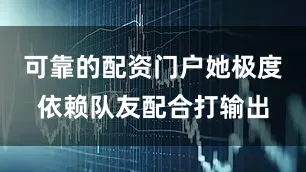 可靠的配资门户她极度依赖队友配合打输出