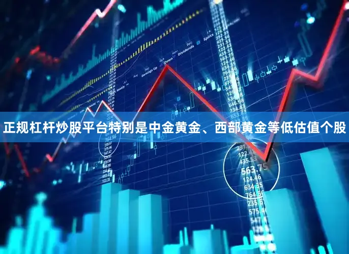 正规杠杆炒股平台特别是中金黄金、西部黄金等低估值个股